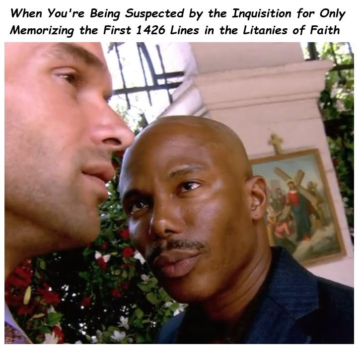 When You're Being Suspected by the Inquisition for Only Memorizing the First 1426 Lines in the Litanies of Faith