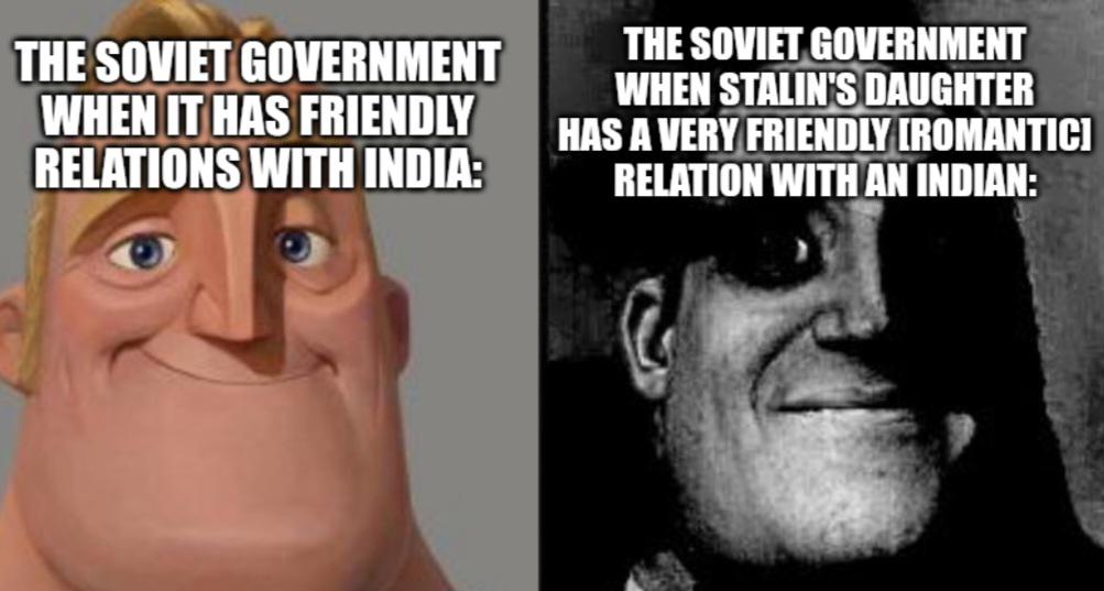 THE SOVIET GOVERNMENT WHEN IT HAS FRIENDLY RELATIONS WITH INDIA: THE SOVIET GOVERNMENT WHEN STALIN'S DAUGHTER HAS A VERY FRIENDLY [ROMANTICI RELATION WITH AN INDIAN: