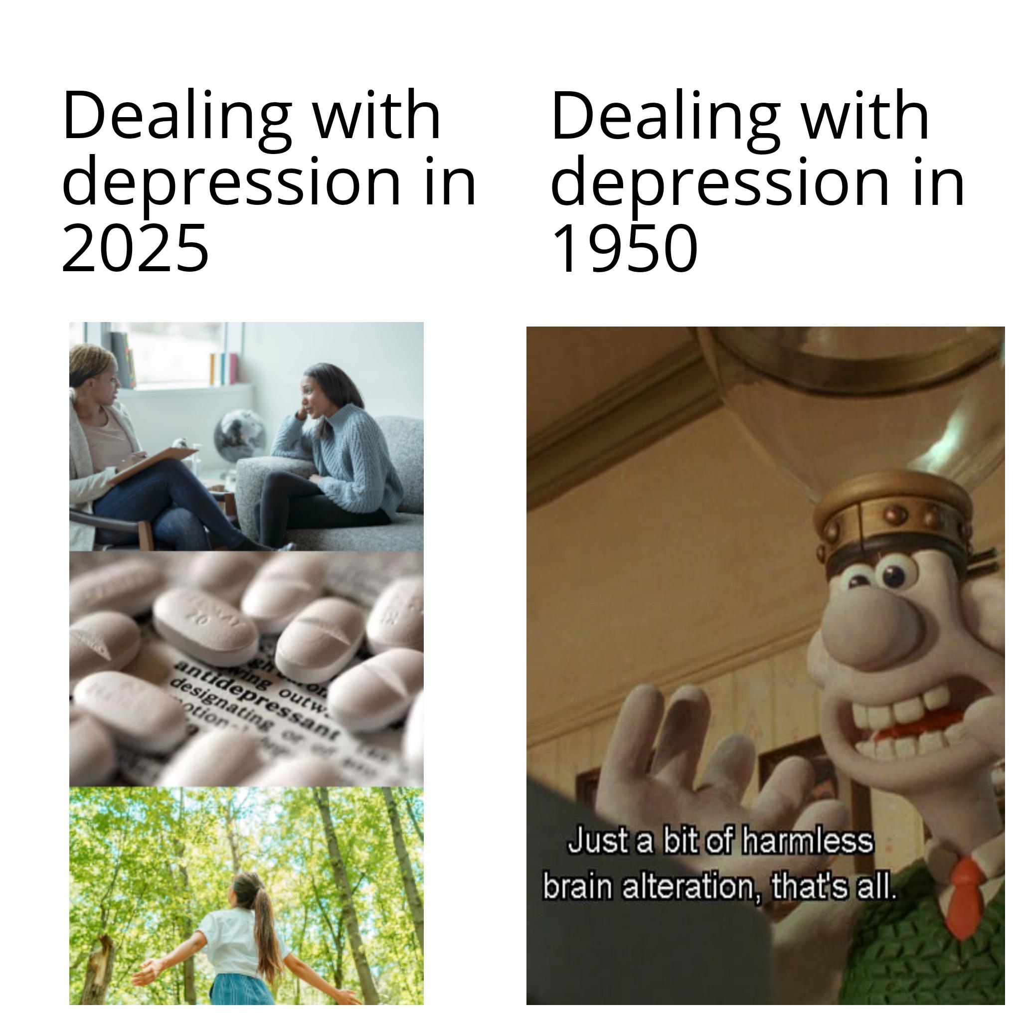 Dealing with depression in 2025 Dealing with depression in 1950 20 antidepressant ghon wing outw. designating or motion Just a bit of harmless brain alteration, that's all.