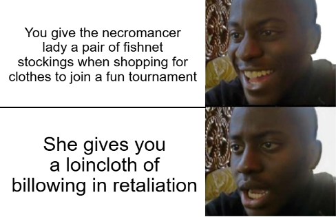 You give the necromancer lady a pair of fishnet stockings when shopping for clothes to join a fun tournament She gives you a loincloth of billowing in retaliation