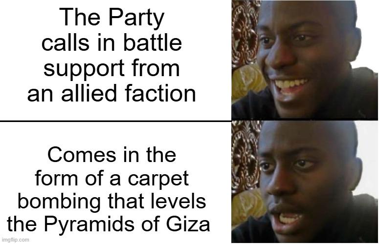 The Party calls in battle support from an allied faction Comes in the form of a carpet bombing that levels the Pyramids of Giza imgflip.com 9