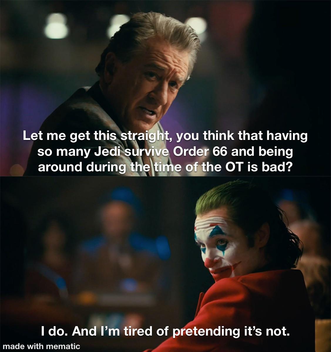 Let me get this straight, you think that having so many Jedi survive Order 66 and being around during the time of the OT is bad? I do. And I'm tired of pretending it's not. made with mematic
