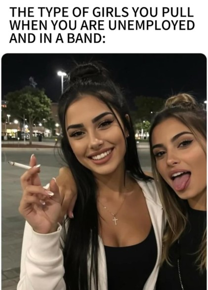 THE TYPE OF GIRLS YOU PULL WHEN YOU ARE UNEMPLOYED AND IN A BAND: