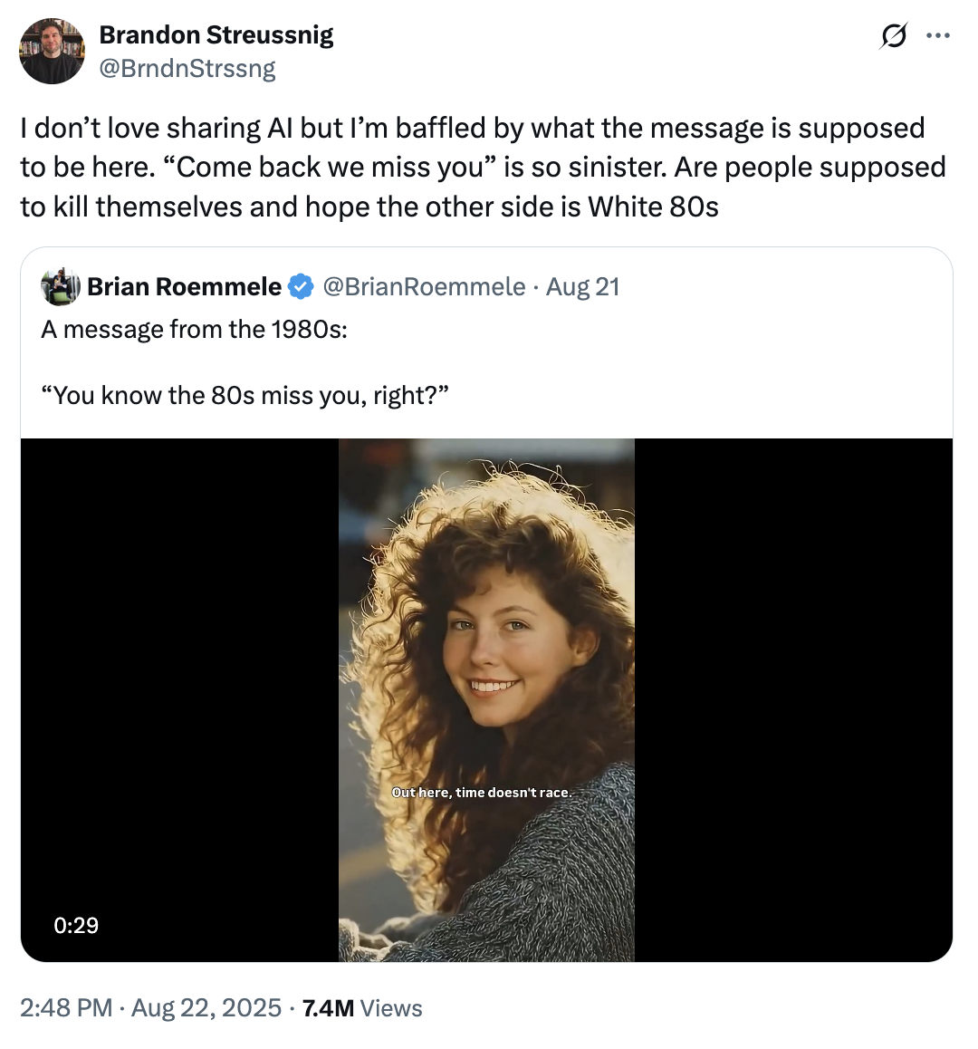 On August 22nd, 2025, X user @BrndnStrssng tweeted, "I don’t love sharing AI but I’m baffled by what the message is supposed to be here. “Come back we miss you” is so sinister. Are people supposed to kill themselves and hope the other side is White 80s," gathering over 7 million views and 200,000 likes in two days. 