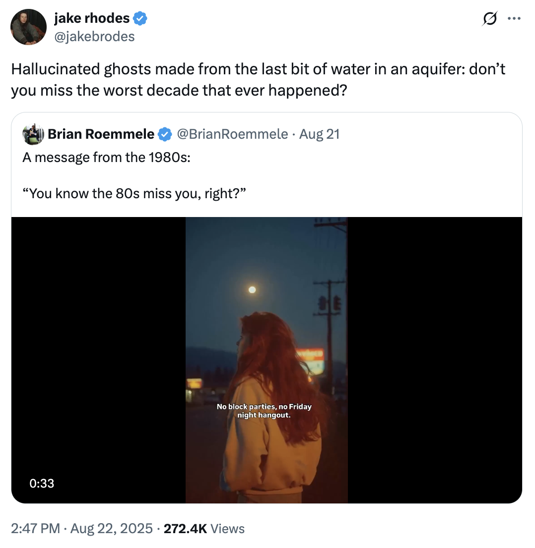 X user @jakebrodes tweeted, "Hallucinated ghosts made from the last bit of water in an aquifer: don’t you miss the worst decade that ever happened?" in response to a viral AI-generated "'80s Miss You" video.