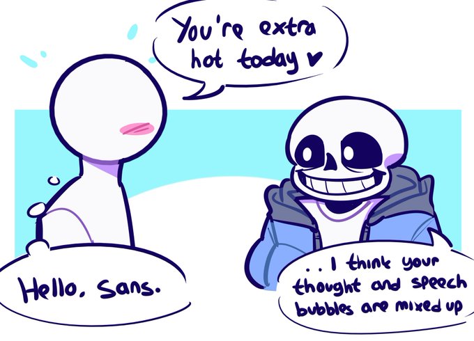 You're extra hot today I think your Hello, Sans. thought and speech bubbles are mixed up