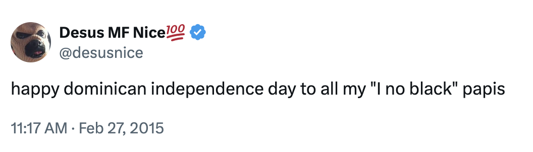 A "tweet":https://knowyourmeme.com/memes/sites/twitter-x reading, "Happy Dominican Independence Day to all my 'I no black' papis."
