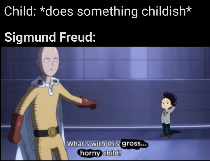 Child: *does something childish* Sigmund Freud: What's with this gross... horny child?