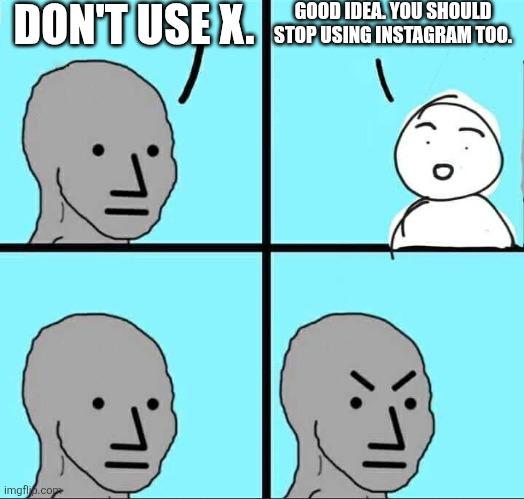 DON'T USE X. imgflip.com GOOD IDEA. YOU SHOULD STOP USING INSTAGRAM TOO.
