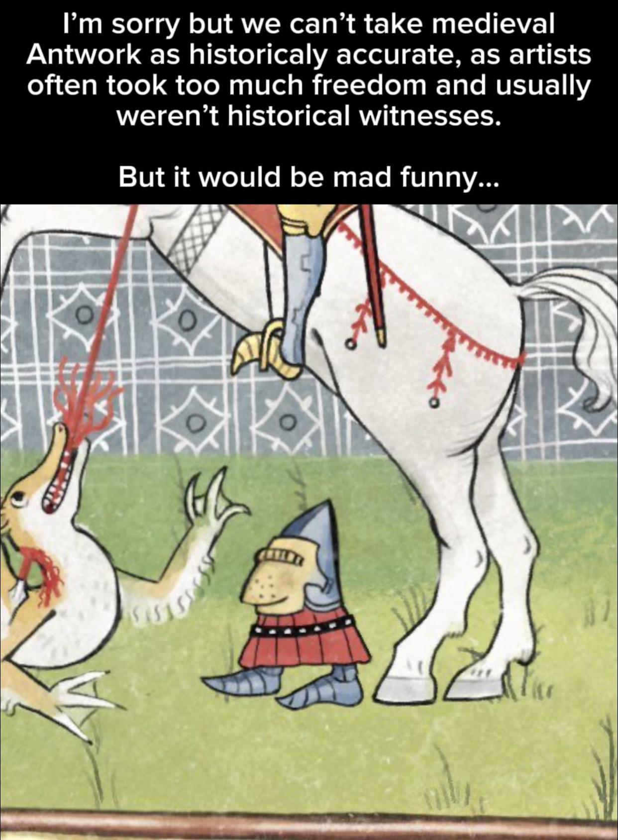 I'm sorry but we can't take medieval Antwork as historicaly accurate, as artists often took too much freedom and usually weren't historical witnesses. But it would be mad funny...