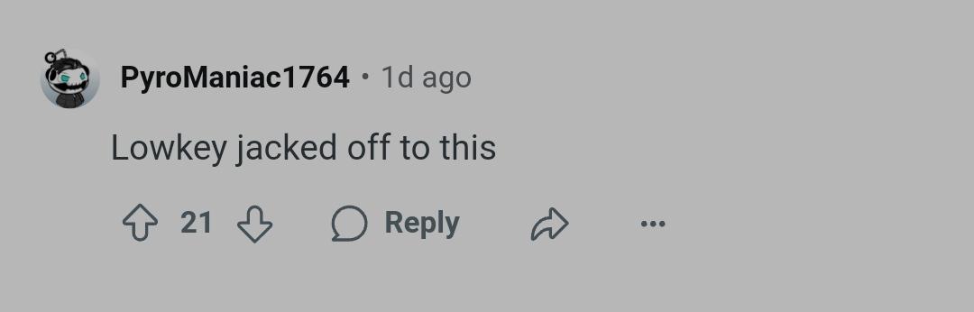 PyroManiac 1764 • 1d ago Lowkey jacked off to this 21 Reply ♡ 600