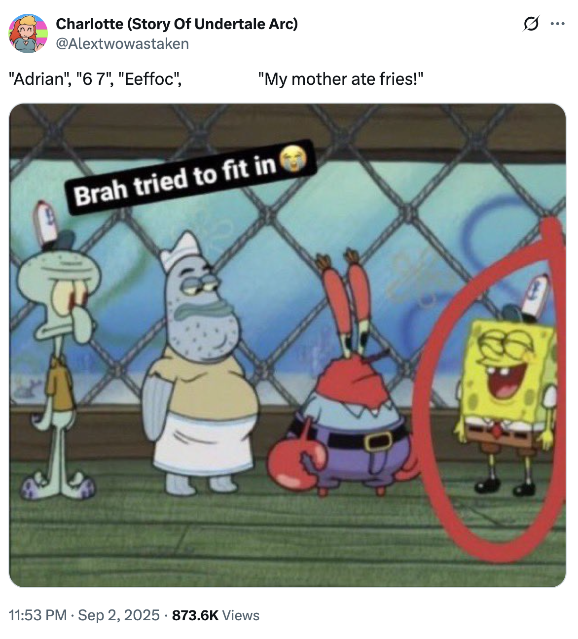 Charlotte (Story Of Undertale Arc) @Alextwowastaken "Adrian", "67", "Eeffoc", "My mother ate fries!" Brah tried to fit in 11:53 PM Sep 2, 2025 873.6K Views