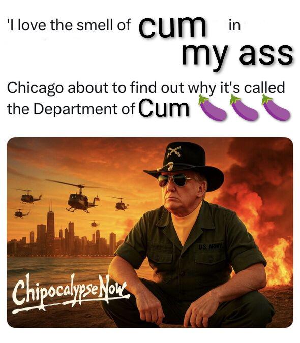 'I love the smell of c-- in my ass Chicago about to find out why it's called the Department of C-- Chipocalypse Now US ARMY