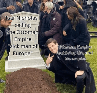 Tsar Nicholas calling the Ottoman Empire sick man of Europe" Ottoman Empire outliving him and his empire