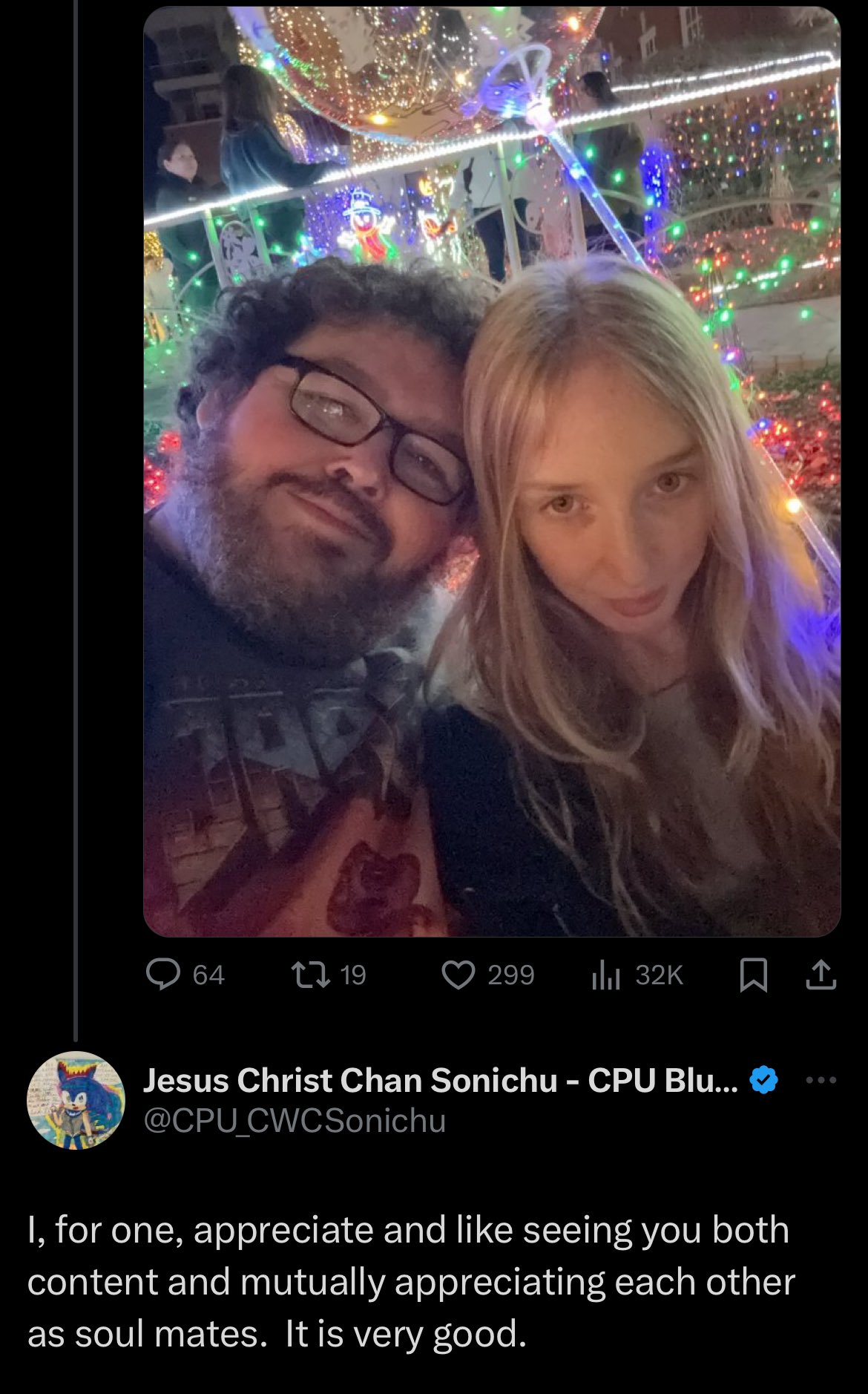 64 19 299 Ilil 32K Jesus Christ Chan Sonichu - CPU Blu... @CPU CWCSonichu I, for one, appreciate and like seeing you both content and mutually appreciating each other as soul mates. It is very good.