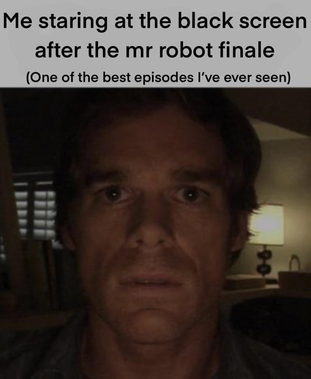 Me staring at the black screen after the mr robot finale (One of the best episodes I've ever seen) 9-0