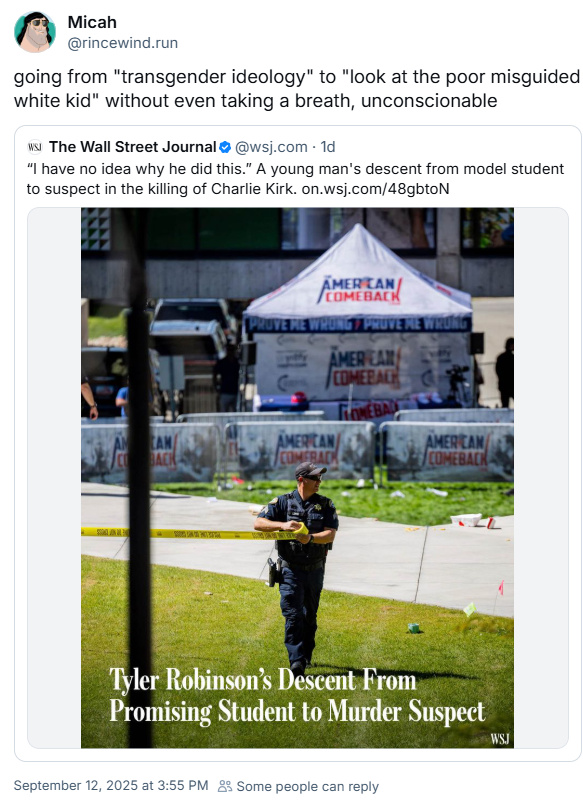 Micah @rincewind.run going from "transgender ideology" to "look at the poor misguided white kid" without even taking a breath, unconscionable WSI The Wall Street Journal@wsj.com. 1d "I have no idea why he did this." A young man's descent from model student to suspect in the killing of Charlie Kirk. on.wsj.com/48gbtoN AMERICAN COMEBACK PROVE ME WRONG PROVE ME WRONG AMER LAN COMEBACK ONEBAD CAM AMERICAN AMERICAN BACK COMEBACK COMEBACK Tyler Robinson's Descent From Promising Student to Murder Suspect September 12, 2025 at 3:55 PM Some people can reply WSJ