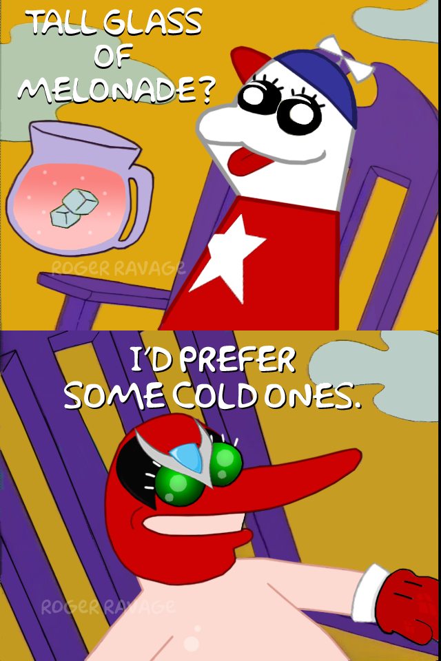 TALL GLASS OF MELONADE? ROGER RAVAGE I'D PREFER SOME COLD ONES. ROGER RAVAGE