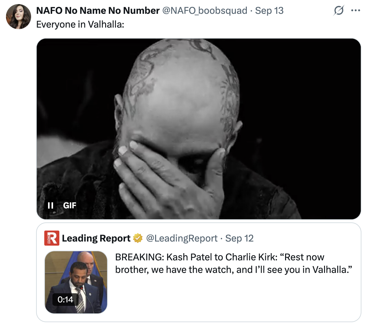 A "quote-tweet":https://knowyourmeme.com/memes/quote-retweets-qrts about FBI Director Kash Patel saying, "I'll see you in Valhalla," to the late "Charlie Kirk":https://knowyourmeme.com/memes/events/charlie-kirk-shooting-at-utah-valley-university after he was fatally shot in September 2025.