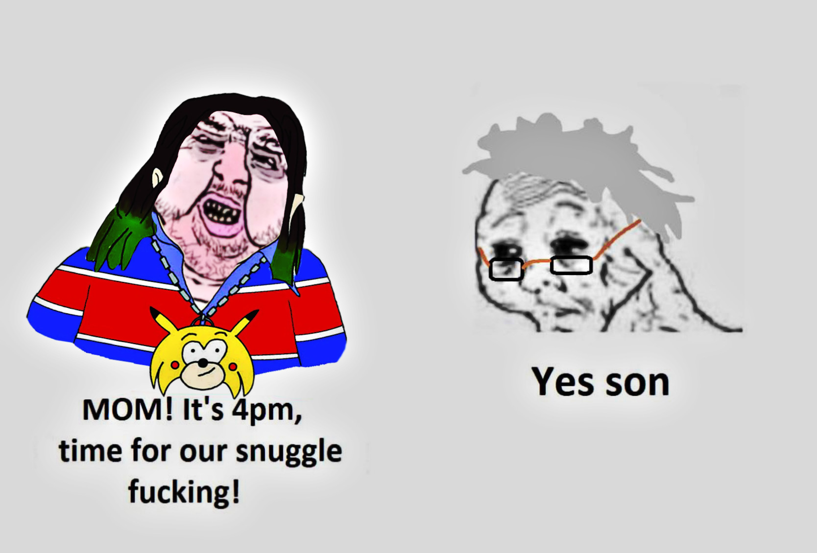 MOM! It's 4pm, time for our snuggle f------! Yes son