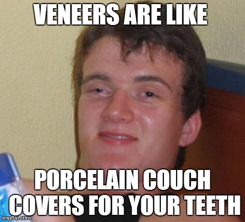 VENEERS ARE LIKE PORCELAIN COUCH COVERS FOR YOUR TEETH imgflip.com