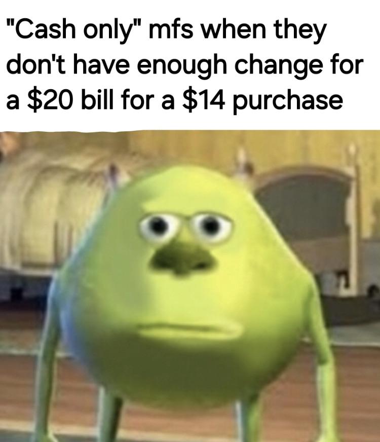 "Cash only" mfs when they don't have enough change for a $20 bill for a $14 purchase