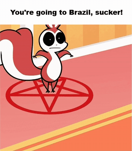 You're going to Brazil, sucker! བ