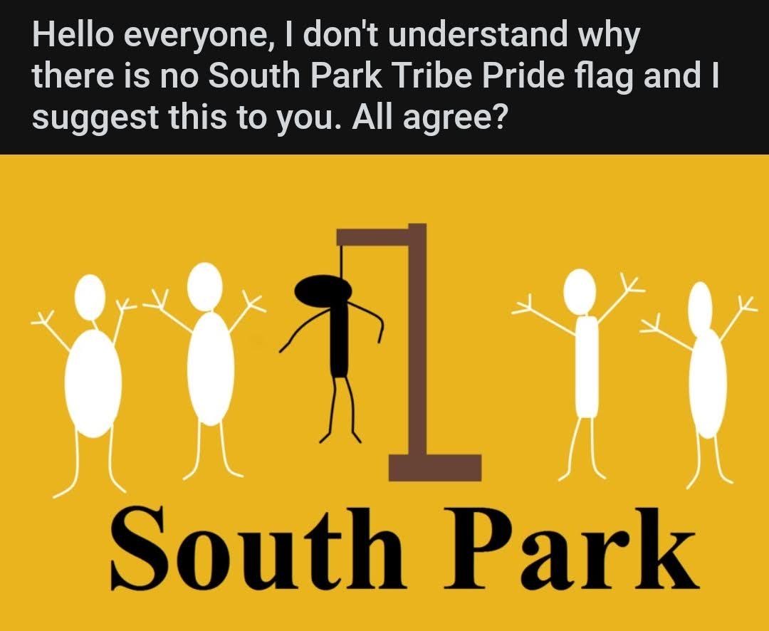 Hello everyone, I don't understand why there is no South Park Tribe Pride flag and I suggest this to you. All agree? South Park