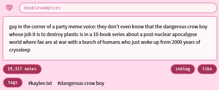 A Tumblr post. It reads, "guy in the corner of a party meme voice: they don’t even know that the dangerous crow boy whose job it is to destroy plastic is in a 10-book series about a post-nuclear apocalypse world where fae are at war with a bunch of humans who just woke up from 2000 years of cryosleep."