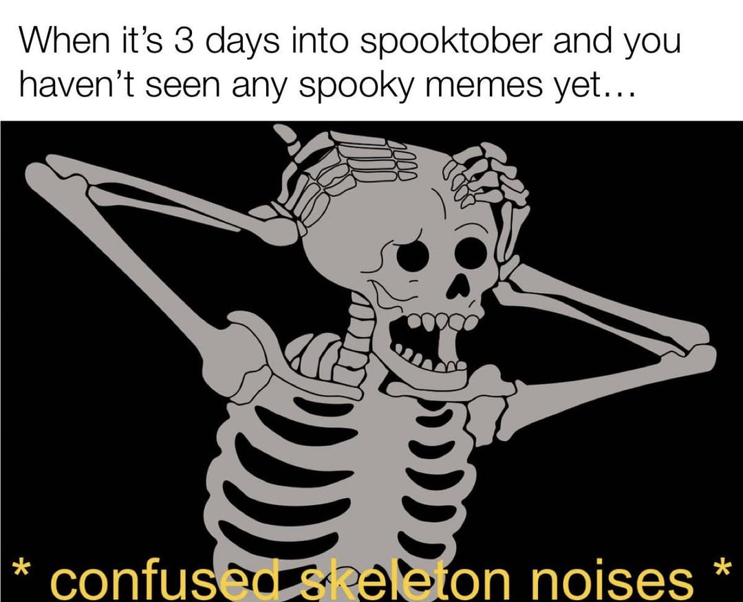 When it's 3 days into spooktober and you haven't seen any spooky memes yet... * confused skeleton noises