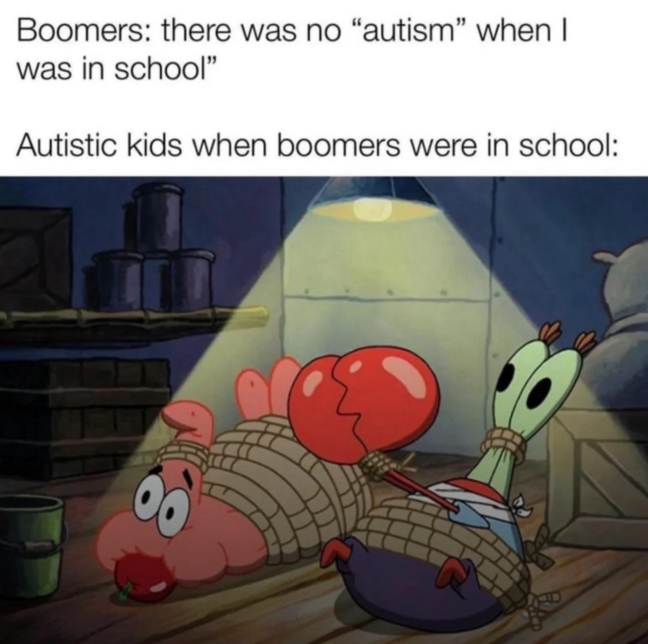 99 Boomers: there was no "autism" when I was in school" Autistic kids when boomers were in school: