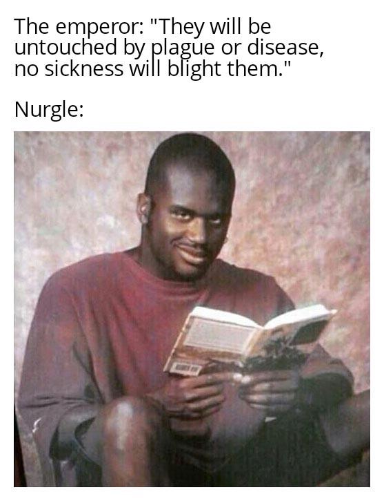 The emperor: "They will be untouched by plague or disease, no sickness will blight them." Nurgle: