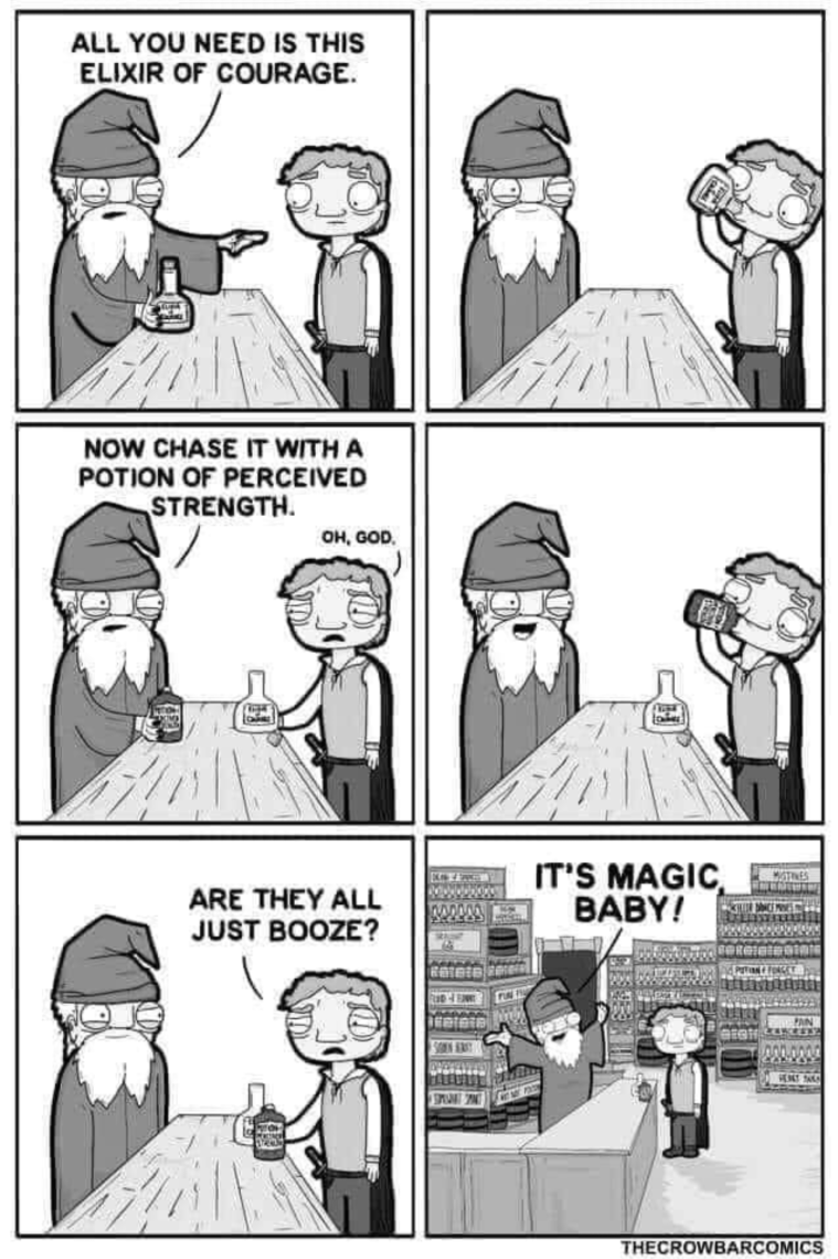 ALL YOU NEED IS THIS ELIXIR OF COURAGE. NOW CHASE IT WITH A POTION OF PERCEIVED STRENGTH. OH, GOD, ARE THEY ALL JUST BOOZE? IT'S MAGIC BABY! MOTINES SPORT PAG 000.0000 THECROWBARCOMICS