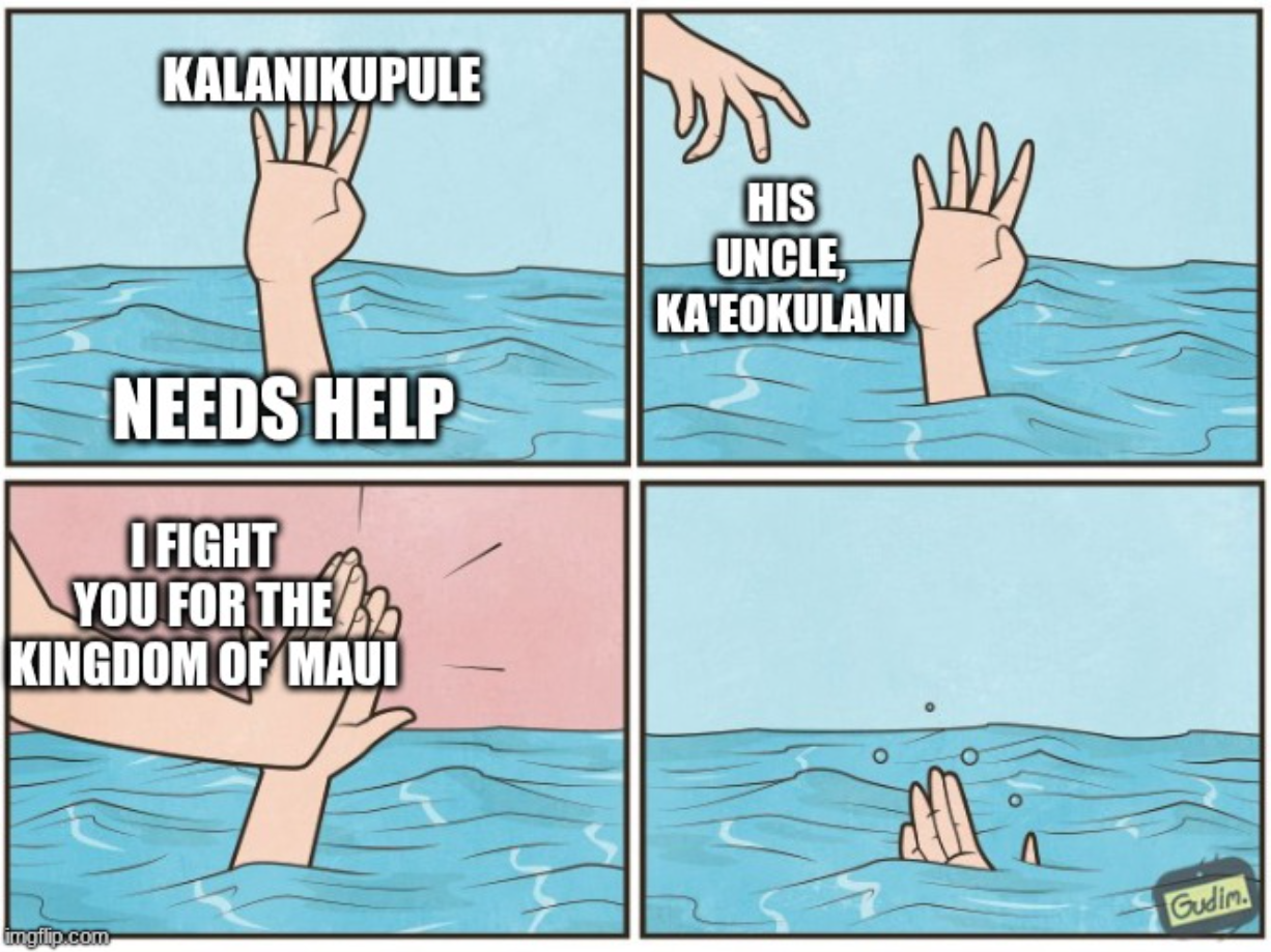 KALANIKUPULE NEEDS HELP I FIGHT YOU FOR THE KINGDOM OF MAUI imgflip.com HIS UNCLE, KA'EOKULANI Gudim.