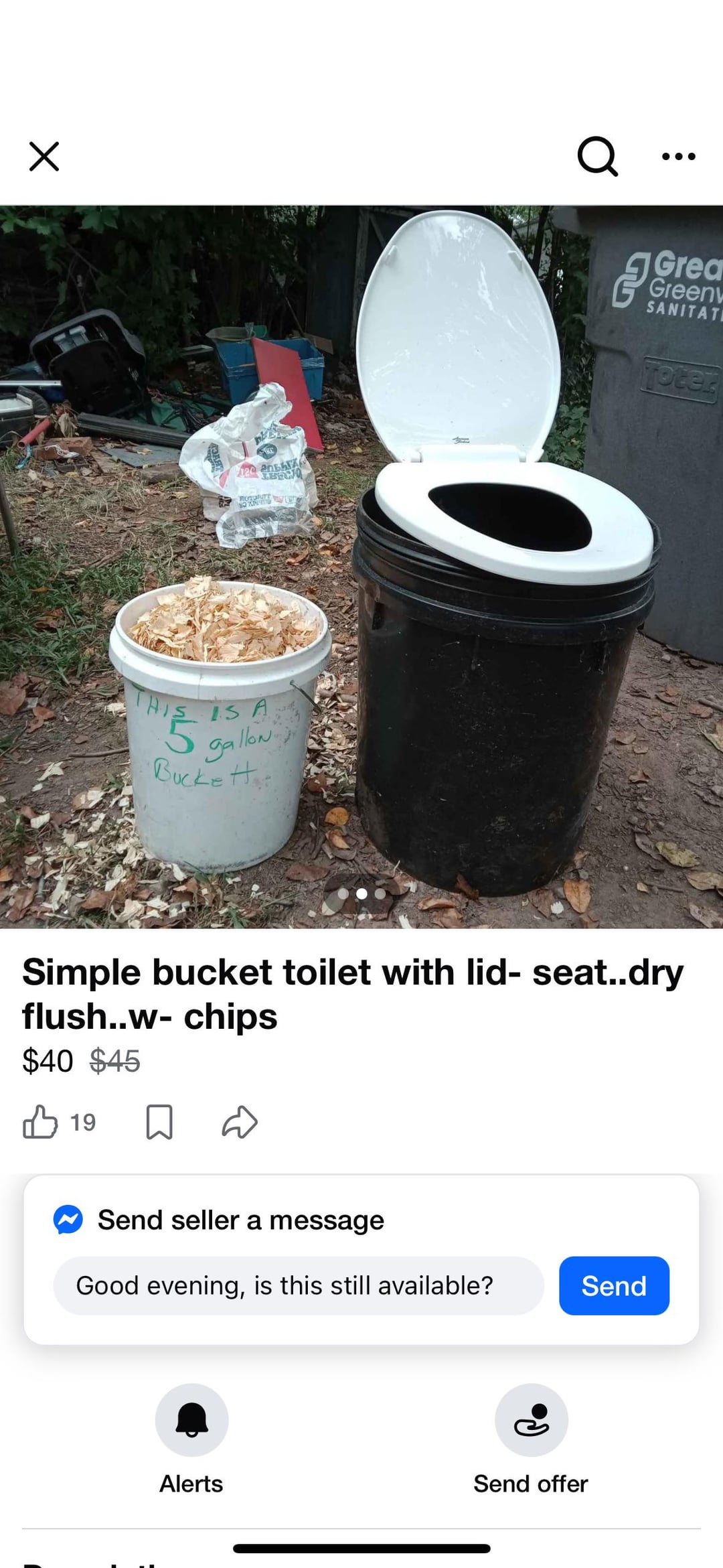 ☑ en 120 E IS A gallon Bucket Q Grea Green SANITAT Toter Simple bucket toilet with lid- seat..dry flush..w-chips $40 $45 B 19 Send seller a message Good evening, is this still available? Send Alerts Send offer