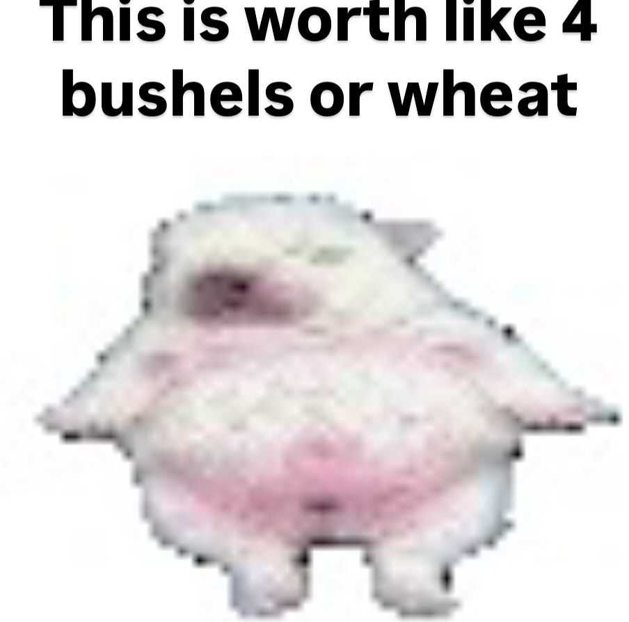 This is worth like 4 bushels or wheat