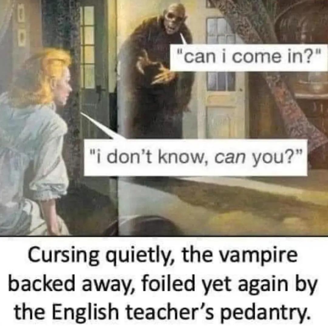 "can i come in?" "i don't know, can you?" Cursing quietly, the vampire backed away, foiled yet again by the English teacher's pedantry.