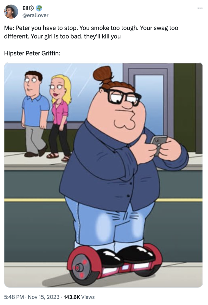 X user @erallover tweeted, "Me: Peter you have to stop. You smoke too tough. Your swag too different. Your girl is too bad. they'll kill you / Hipster Peter Griffin."