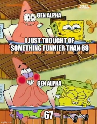 GEN ALPHA I JUST THOUGHT OF SOMETHING FUNNIER THAN 69 GEN ALPHA imgflip.com 67
