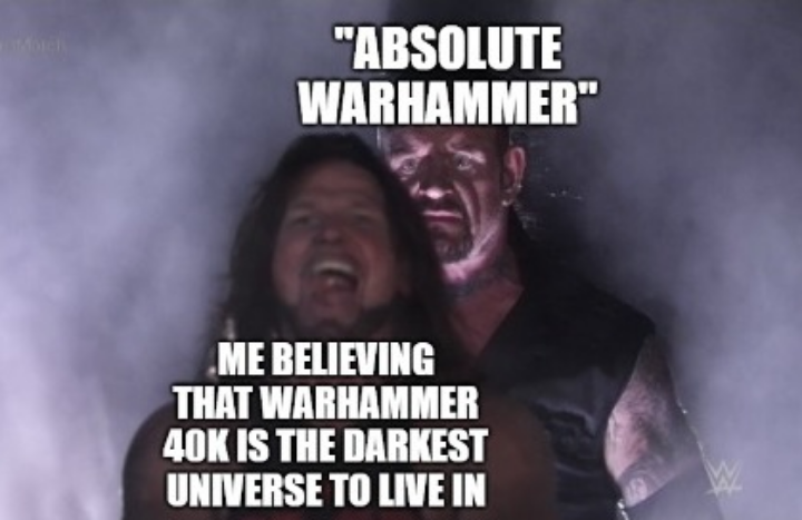 "ABSOLUTE WARHAMMER" ME BELIEVING THAT WARHAMMER 40K IS THE DARKEST UNIVERSE TO LIVE IN
