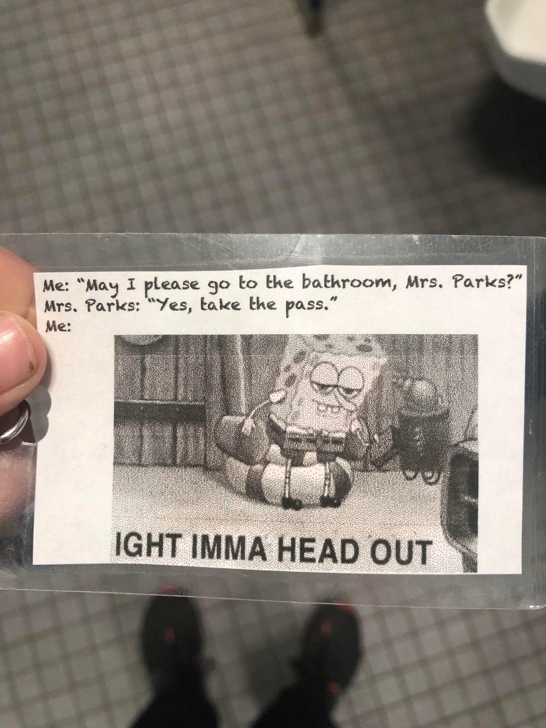 Me: "May I please go to the bathroom, Mrs. Parks?" Mrs. Parks: "Yes, take the pass." Me: IGHT IMMA HEAD OUT