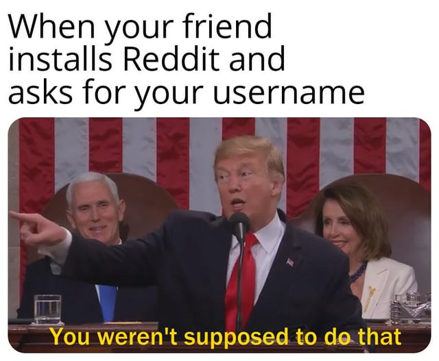 When your friend installs Reddit and asks for your username You weren't supposed to do that