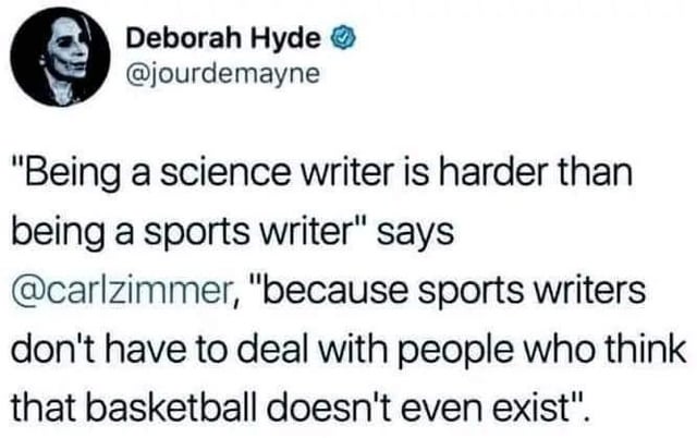 Deborah Hyde � @jourdemayne "Being a science writer is harder than being a sports writer" says @carlzimmer, "because sports writers don't have to deal with people who think that basketball doesn't even exist".