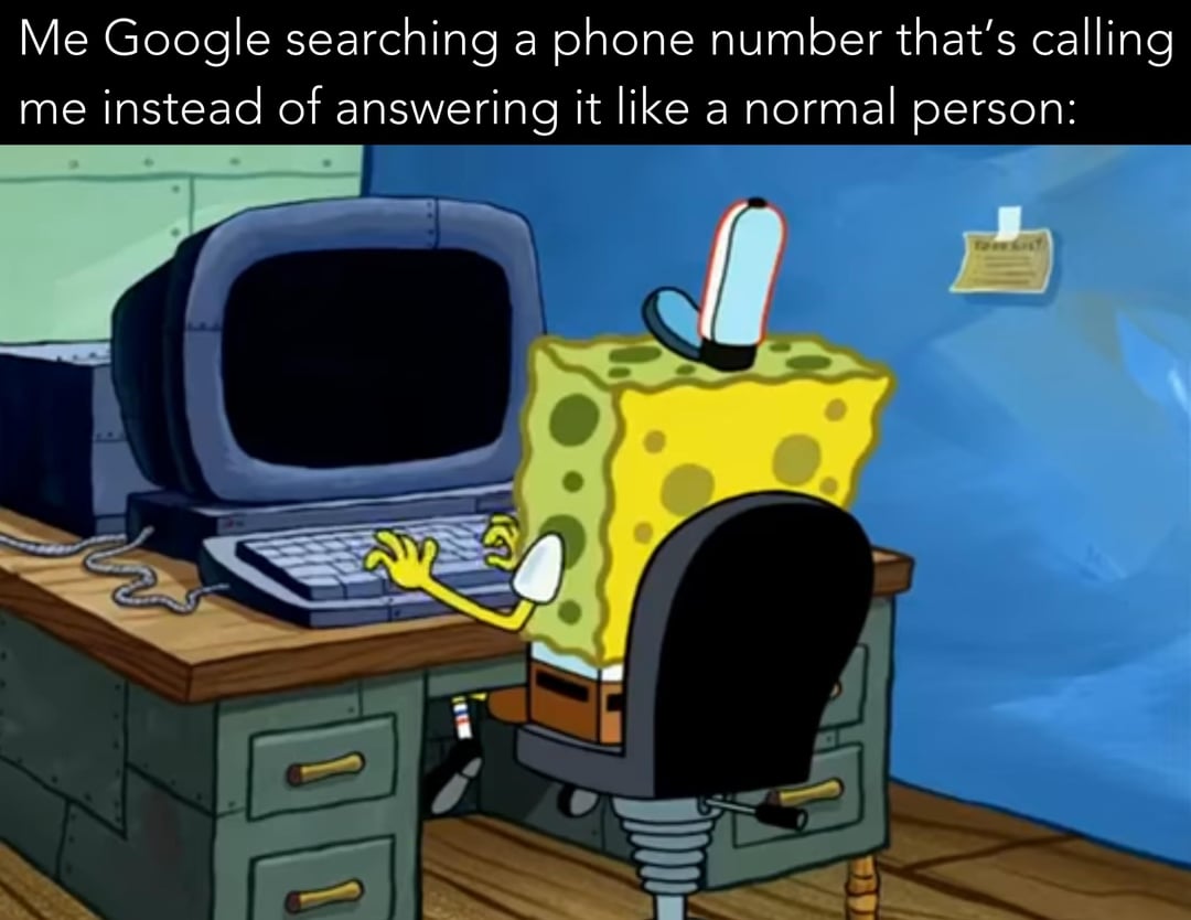 Me Google searching a phone number that's calling me instead of answering it like a normal person: M 1