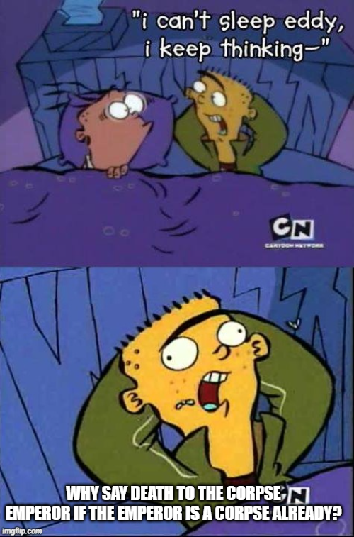 440 "i can't sleep eddy, i keep thinking-" CN WHY SAY DEATH TO THE CORPSEN EMPEROR IF THE EMPEROR IS A CORPSE ALREADY? imgflip.com