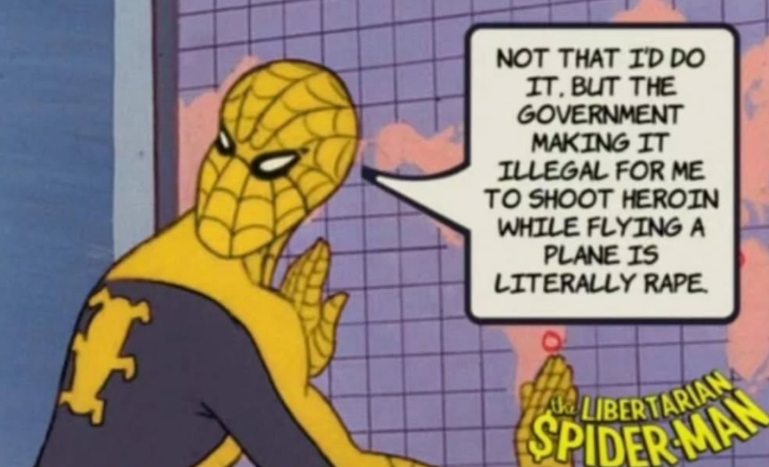 NOT THAT I'D DO IT, BUT THE GOVERNMENT MAKING IT ILLEGAL FOR ME TO SHOOT HEROIN WHILE FLYING A PLANE IS LITERALLY R--- LIBERTARIAN SPIDER MAN