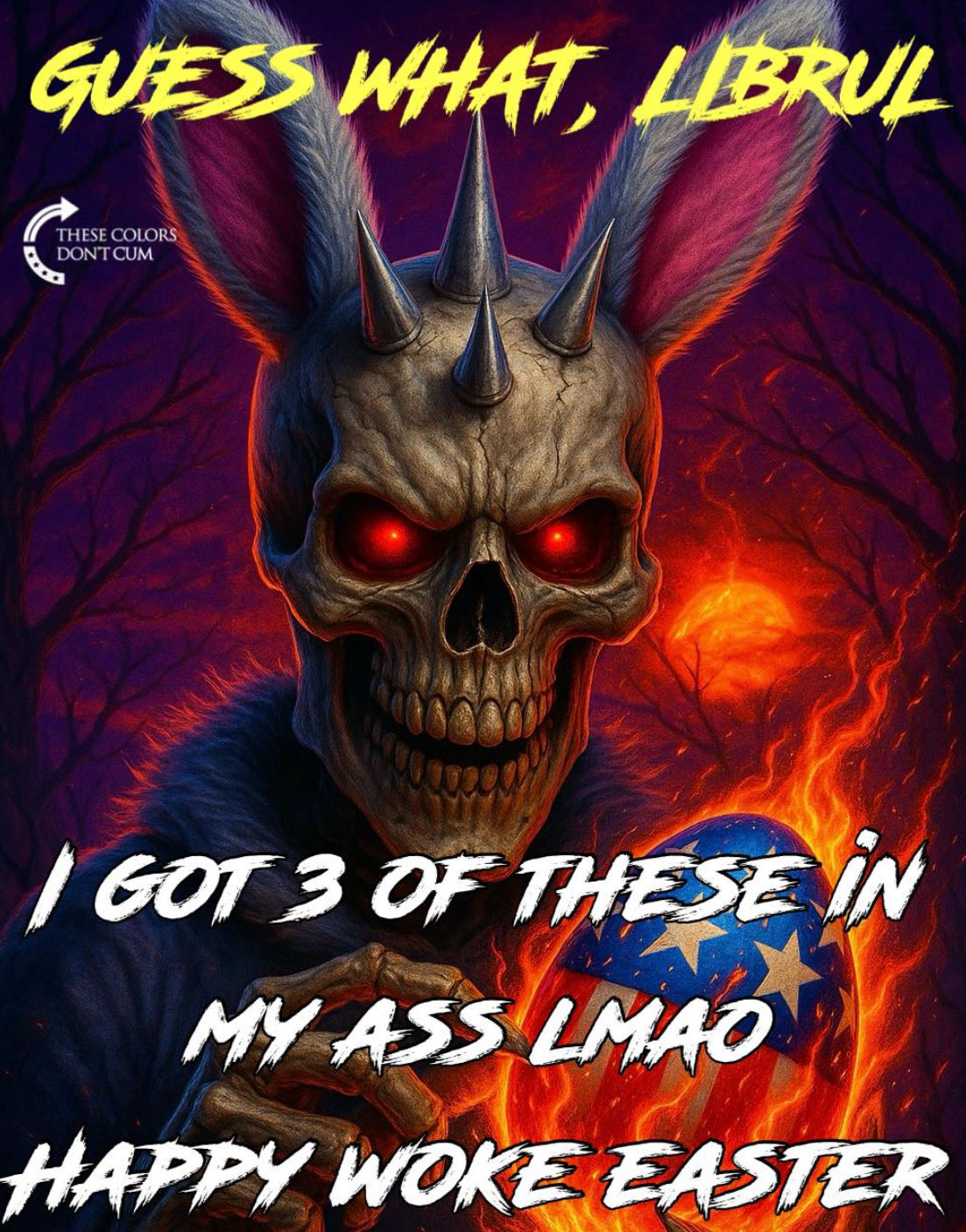 GUESS WHAT, LIBRUL THESE COLORS DON'T C-- I GOT 3 OF THESE IN MY ASS LMAO HAPPY WOKE EASTER