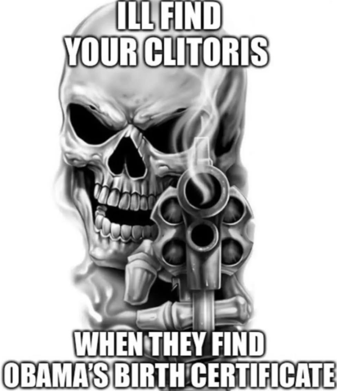 ILL FIND YOUR CLITORIS WHEN THEY FIND OBAMA'S BIRTH CERTIFICATE