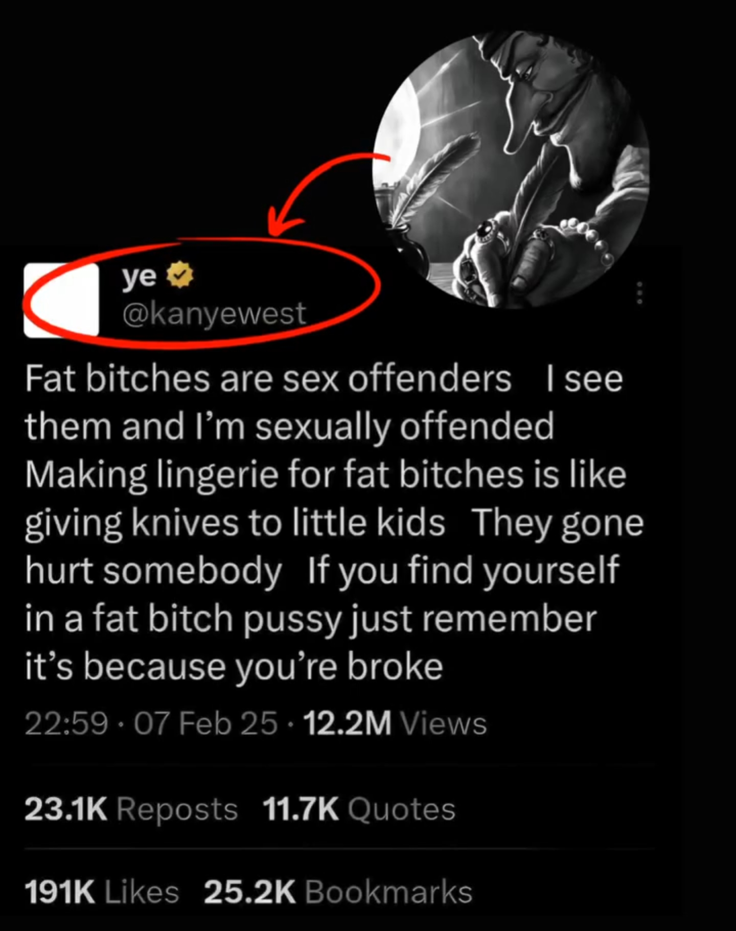 ye⭑>> @kanyewest Fat bitches are sex offenders I see them and I'm sexually offended Making lingerie for fat bitches is like giving knives to little kids They gone hurt somebody If you find yourself in a fat bitch p---- just remember it's because you're broke 22:59-07 Feb 25 12.2M Views 23.1K Reposts 11.7K Quotes 191K Likes 25.2K Bookmarks