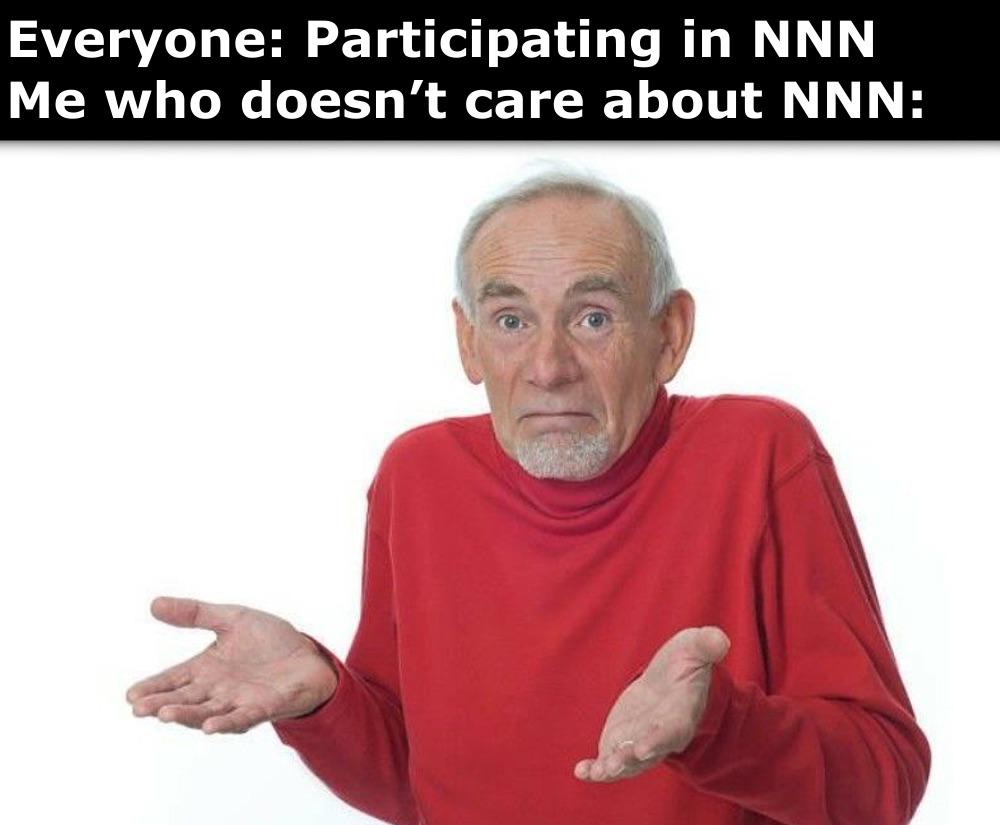 Everyone: Participating in NNN Me who doesn't care about NNN: